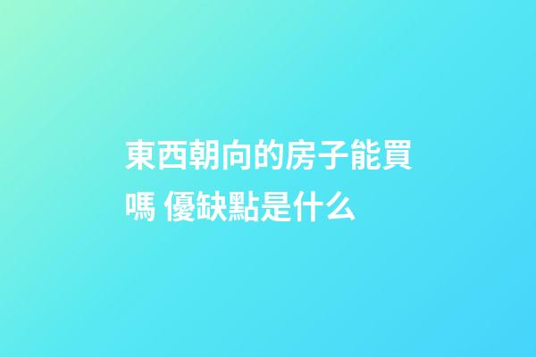 東西朝向的房子能買嗎 優缺點是什么